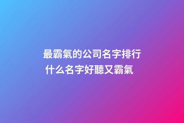 最霸氣的公司名字排行 什么名字好聽又霸氣-第1張-公司起名-玄機派